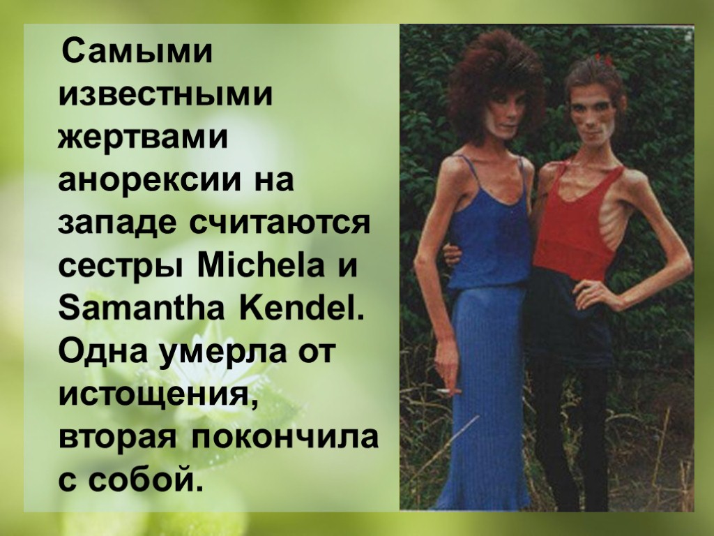Самыми известными жертвами анорексии на западе считаются сестры Michela и Samantha Kendel. Одна умерла